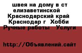 швея на дому в ст.елизаветинской  - Краснодарский край, Краснодар г. Хобби. Ручные работы » Услуги   